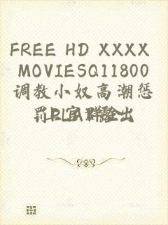 FREE HD XXXX MOVIESQ11800调教小奴高潮惩罚PLAY露出